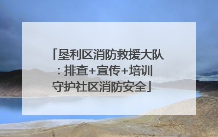 垦利区消防救援大队：排查+宣传+培训 守护社区消防安全