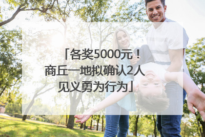 各奖5000元！商丘一地拟确认2人见义勇为行为