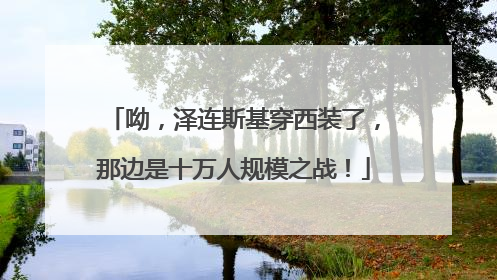 呦，泽连斯基穿西装了，那边是十万人规模之战！