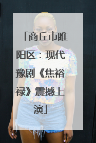 商丘市睢阳区：现代豫剧《焦裕禄》震撼上演