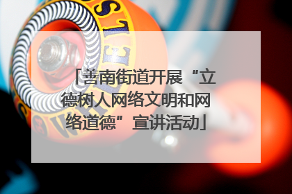 善南街道开展“立德树人网络文明和网络道德”宣讲活动