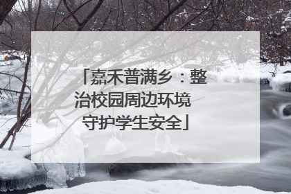 嘉禾普满乡：整治校园周边环境 守护学生安全