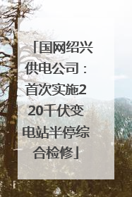 国网绍兴供电公司：首次实施220千伏变电站半停综合检修