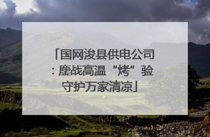 国网浚县供电公司：鏖战高温“烤”验 守护万家清凉
