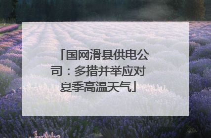 国网滑县供电公司：多措并举应对夏季高温天气