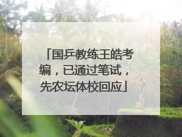 国乒教练王皓考编，已通过笔试，先农坛体校回应