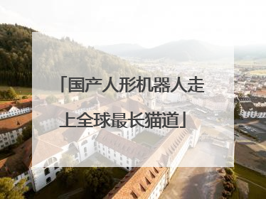 国产人形机器人走上全球最长猫道