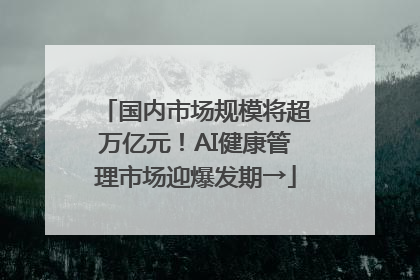 国内市场规模将超万亿元！AI健康管理市场迎爆发期→