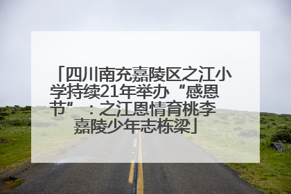 四川南充嘉陵区之江小学持续21年举办“感恩节”：之江恩情育桃李 嘉陵少年志栋梁