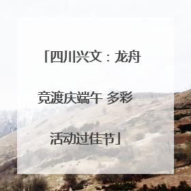 四川兴文：龙舟竞渡庆端午 多彩活动过佳节
