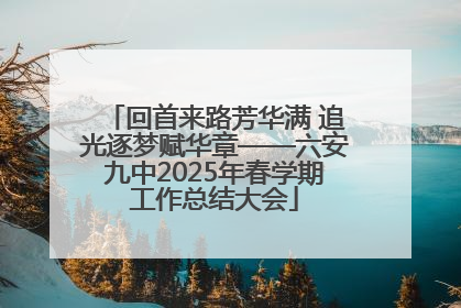 回首来路芳华满 追光逐梦赋华章——六安九中2025年春学期工作总结大会