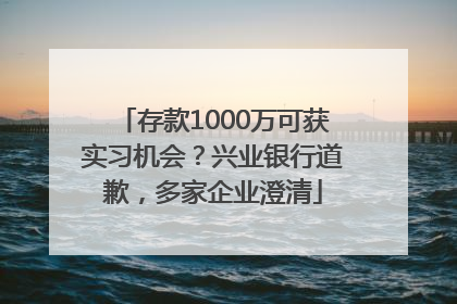 存款1000万可获实习机会？兴业银行道歉，多家企业澄清