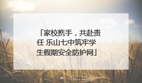 家校携手，共赴责任 乐山七中筑牢学生假期安全防护网