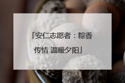 安仁志愿者：粽香传情 温暖夕阳
