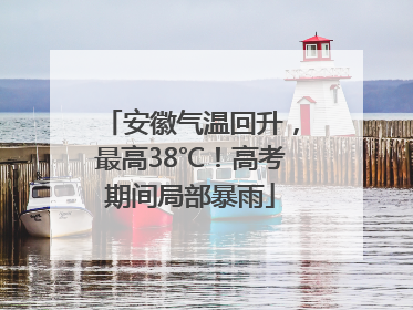 安徽气温回升，最高38℃！高考期间局部暴雨