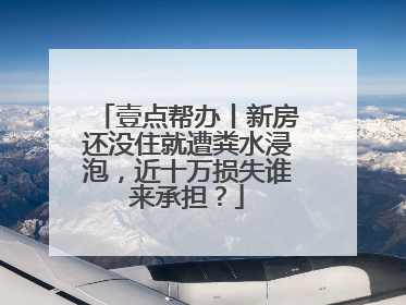 壹点帮办丨新房还没住就遭粪水浸泡，近十万损失谁来承担？