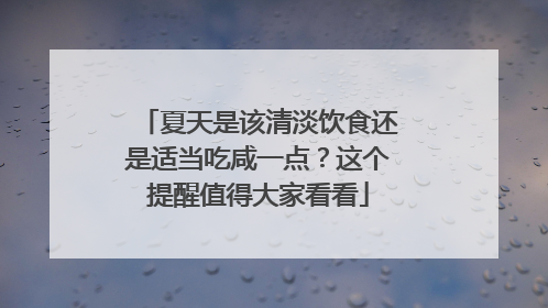 夏天是该清淡饮食还是适当吃咸一点？这个提醒值得大家看看