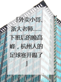 外卖小哥、浙大老师……下班后的晚高峰，杭州人的足球赛开踢了