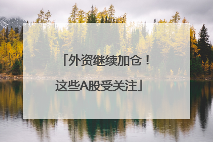 外资继续加仓！这些A股受关注