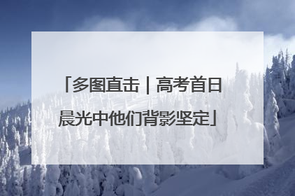 多图直击｜高考首日 晨光中他们背影坚定