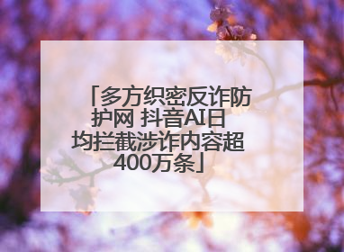 多方织密反诈防护网 抖音AI日均拦截涉诈内容超400万条