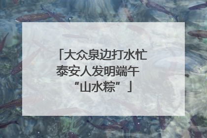 大众泉边打水忙 泰安人发明端午“山水粽”