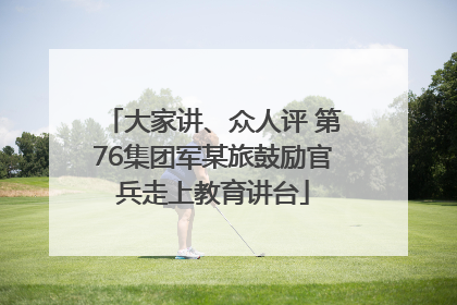 大家讲、众人评 第76集团军某旅鼓励官兵走上教育讲台