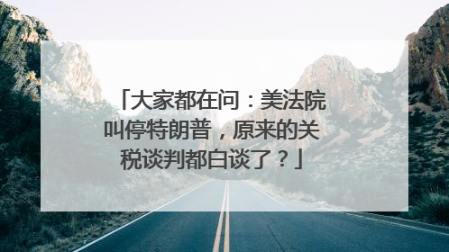 大家都在问：美法院叫停特朗普，原来的关税谈判都白谈了？