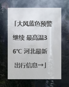 大风蓝色预警继续 最高温36℃ 河北最新出行信息→