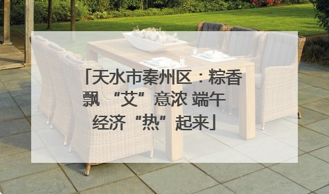 天水市秦州区：粽香飘 “艾”意浓 端午经济“热”起来