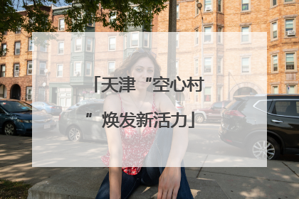 天津“空心村”焕发新活力