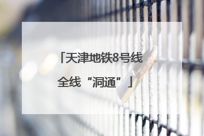 天津地铁8号线全线“洞通”