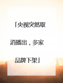 央视突然取消播出，多家品牌下架