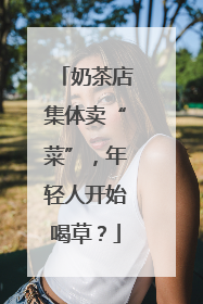 奶茶店集体卖“菜”，年轻人开始喝草？