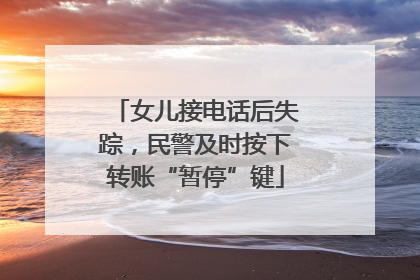 女儿接电话后失踪，民警及时按下转账“暂停”键