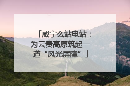 威宁么站电站：为云贵高原筑起一道“风光屏障”
