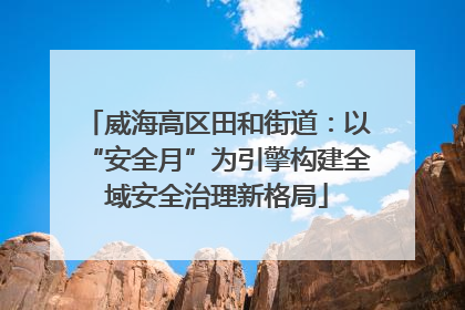 威海高区田和街道：以“安全月”为引擎构建全域安全治理新格局