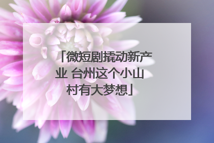 微短剧撬动新产业 台州这个小山村有大梦想