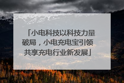 小电科技以科技力量破局，小电充电宝引领共享充电行业新发展