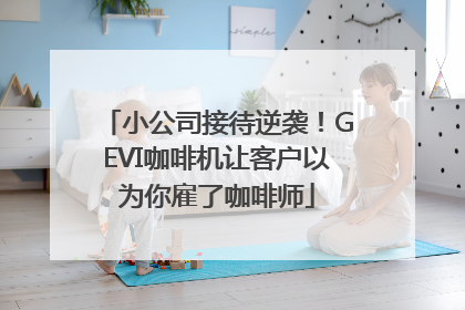 小公司接待逆袭！GEVI咖啡机让客户以为你雇了咖啡师