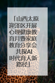 山西太原迎泽区开展心理健康教育月暨家庭教育分享会 共探AI时代育人新路径