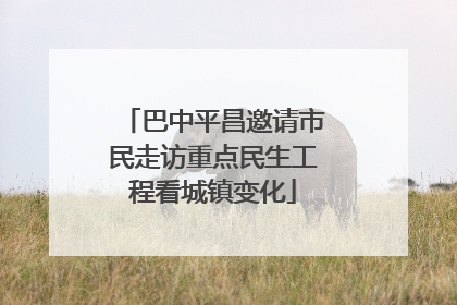 巴中平昌邀请市民走访重点民生工程看城镇变化