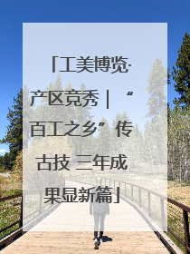 工美博览·产区竞秀｜“百工之乡”传古技 三年成果显新篇