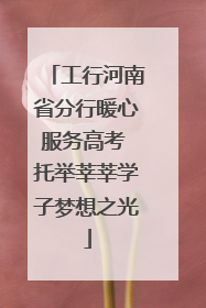 工行河南省分行暖心服务高考 托举莘莘学子梦想之光