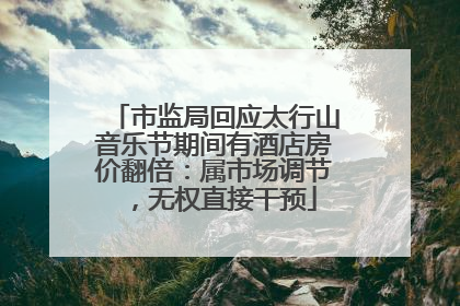 市监局回应太行山音乐节期间有酒店房价翻倍：属市场调节，无权直接干预
