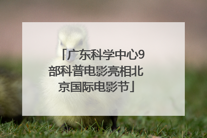 广东科学中心9部科普电影亮相北京国际电影节