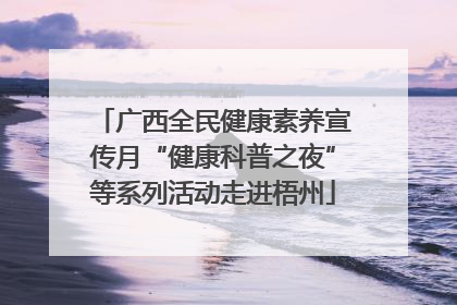 广西全民健康素养宣传月“健康科普之夜”等系列活动走进梧州