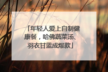 年轻人爱上自制健康餐，哈佛蔬菜汤、羽衣甘蓝成爆款