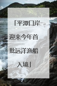 平潭口岸迎来今年首批远洋渔船入境