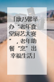 康乃馨举办“老年食堂厨艺大赛”，老年助餐“烹”出幸福生活
